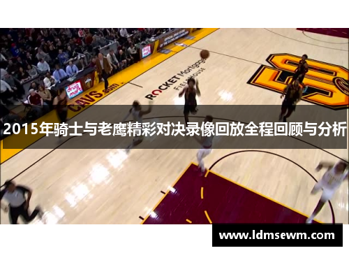 2015年骑士与老鹰精彩对决录像回放全程回顾与分析
