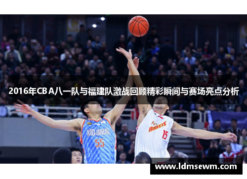 2016年CBA八一队与福建队激战回顾精彩瞬间与赛场亮点分析