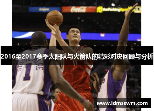 2016至2017赛季太阳队与火箭队的精彩对决回顾与分析