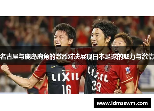 名古屋与鹿岛鹿角的激烈对决展现日本足球的魅力与激情