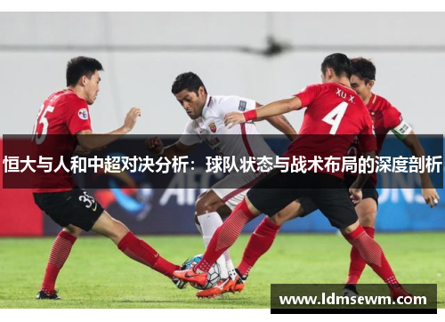 恒大与人和中超对决分析：球队状态与战术布局的深度剖析