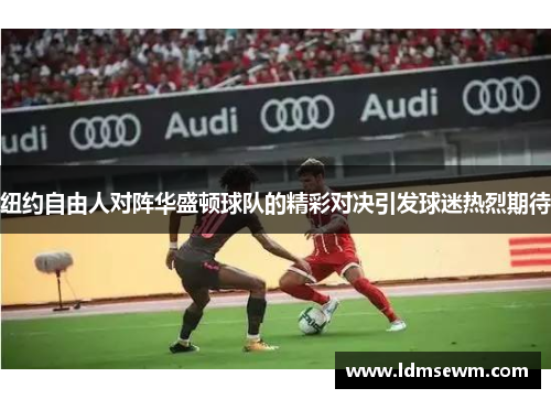 纽约自由人对阵华盛顿球队的精彩对决引发球迷热烈期待