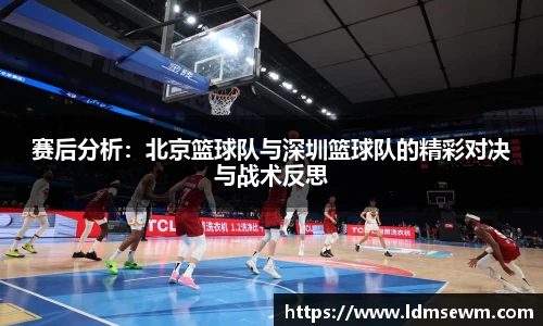 赛后分析：北京篮球队与深圳篮球队的精彩对决与战术反思