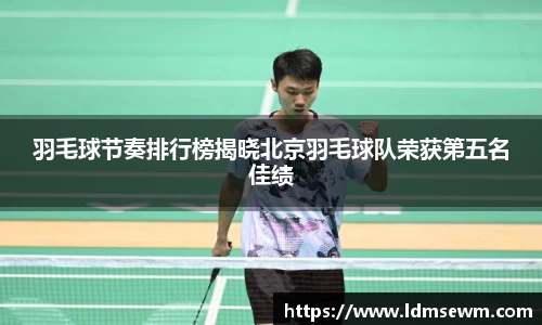 羽毛球节奏排行榜揭晓北京羽毛球队荣获第五名佳绩