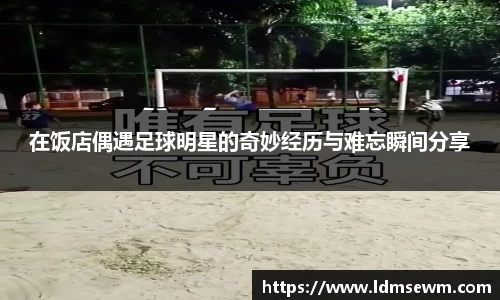 在饭店偶遇足球明星的奇妙经历与难忘瞬间分享