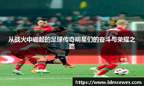 从战火中崛起的足球传奇明星们的奋斗与荣耀之路